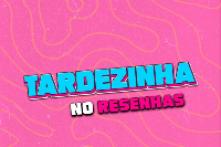 Tardezinha no Resenhas